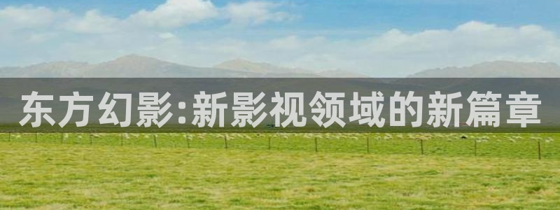东方幻影:新影视领域的新篇章