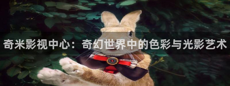 奇米影视中心：奇幻世界中的色彩与光影艺术