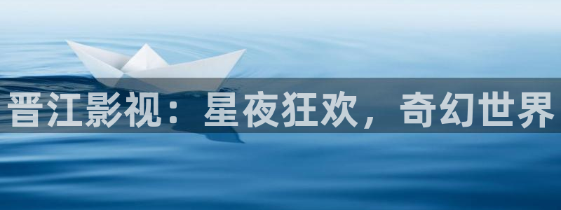 晋江影视：星夜狂欢，奇幻世界