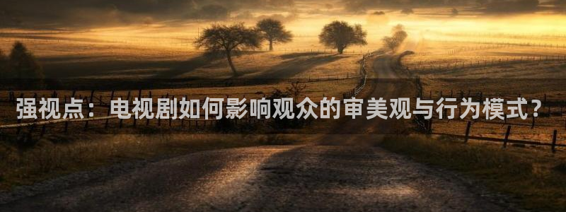 强视点：电视剧如何影响观众的审美观与行为模式？