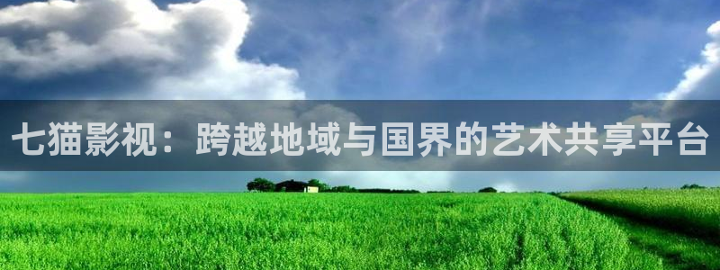 七猫影视：跨越地域与国界的艺术共享平台