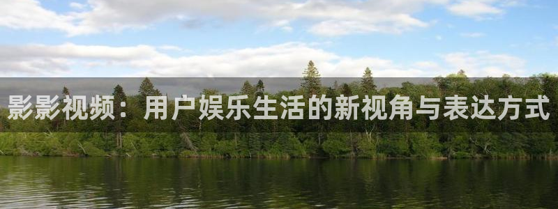 影影视频：用户娱乐生活的新视角与表达方式